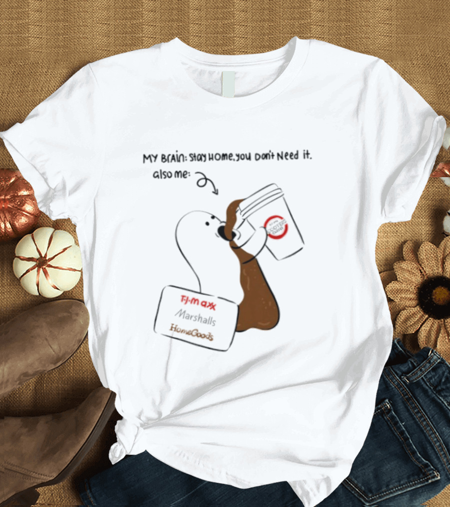 My Brain Stay Home You Don't Need It Coffee Marshalls TJ Maxx HomeGoods Cooter's T-Shirt