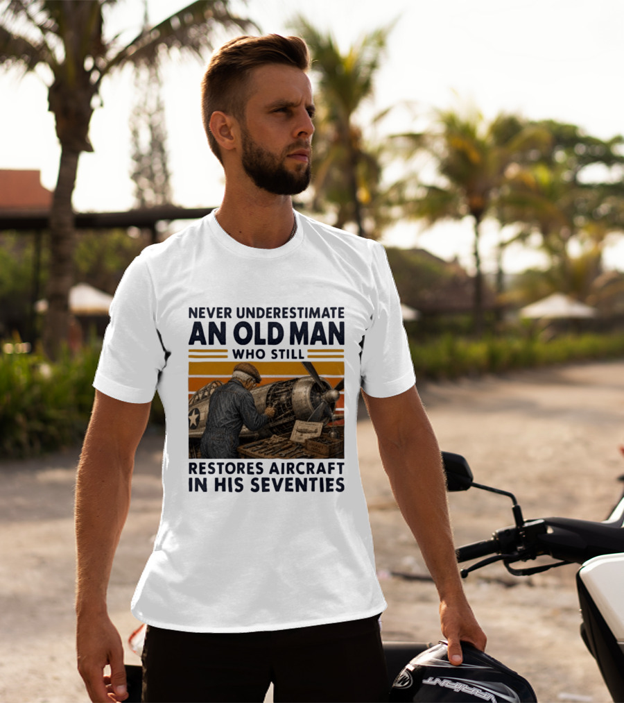 Never Underestimate An Old Man Who Still Restores Aircraft In His Seventies T-Shirt