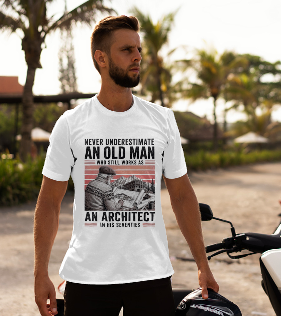 Never Underestimate An Old Man Who Still Works As An Architect In His Seventies T-Shirt
