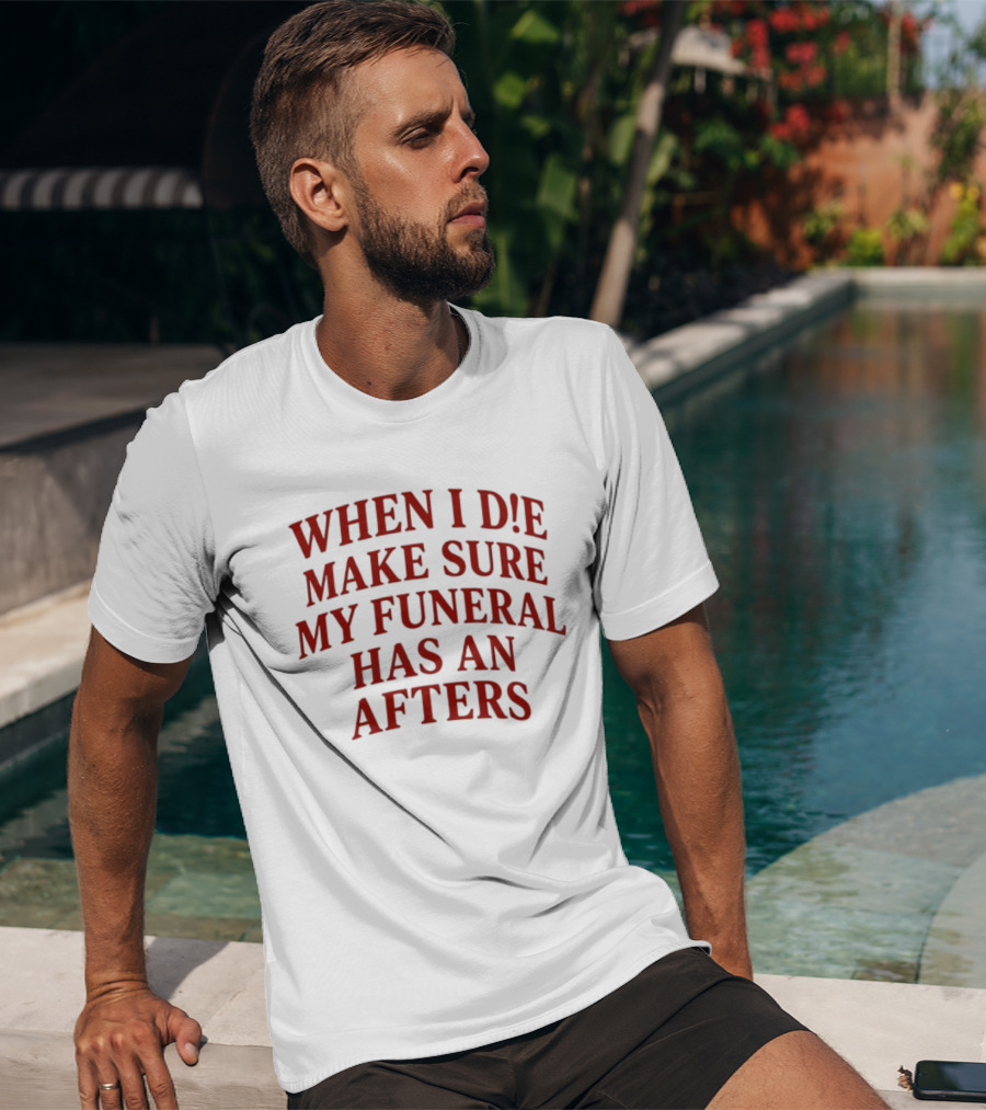 When I Die Make Sure My Funeral Has An Afters T-Shirt