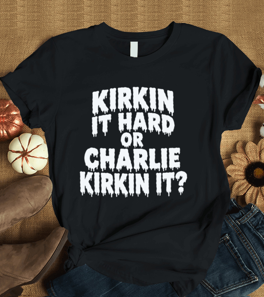 Kirkin It Hard Or Charlie Kirkin It Question Drip T-Shirt