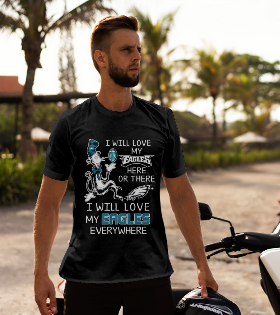Dr. Seuss I Will Love My Eagles Here Or There Everywhere Philadelphia Eagles T-Shirt