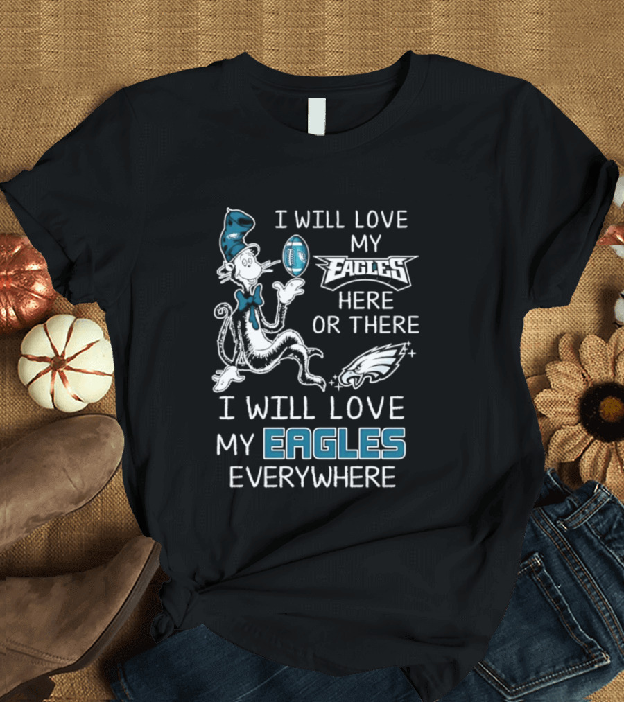 Dr. Seuss I Will Love My Eagles Here Or There Everywhere Philadelphia Eagles T-Shirt