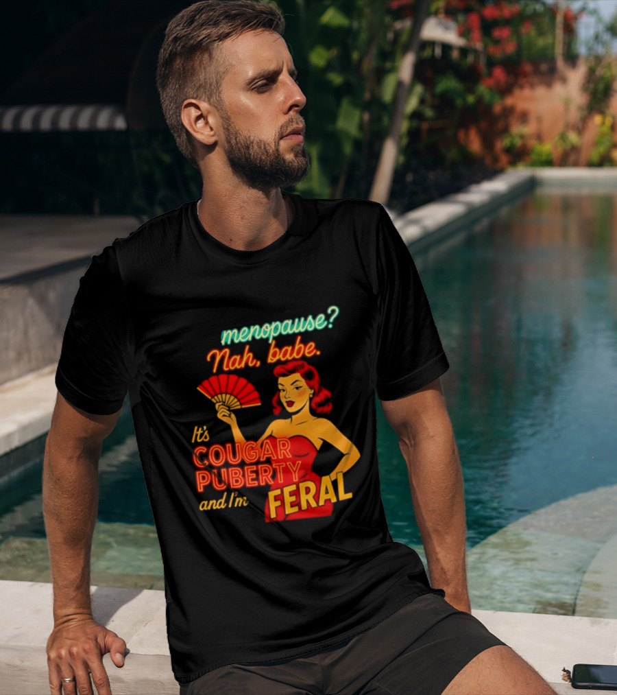 Menopause Nah Babe It's Cougar Puberty And I'm Feral T-Shirt