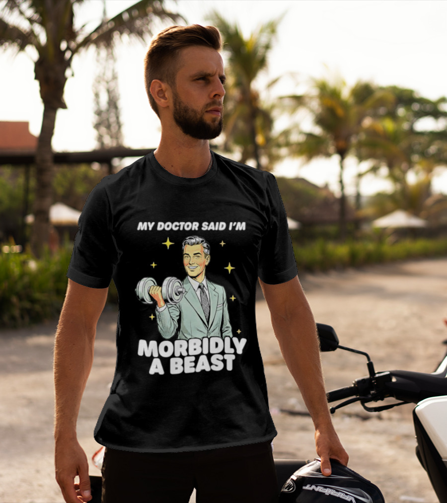 My Doctor Said I'm Morbidly A Beast Gym Humor Inspirational Fitness T-Shirt
