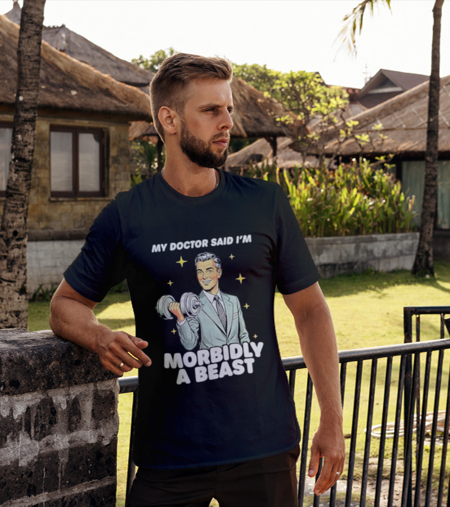 My Doctor Said I'm Morbidly A Beast Gym Humor Inspirational Fitness T-Shirt