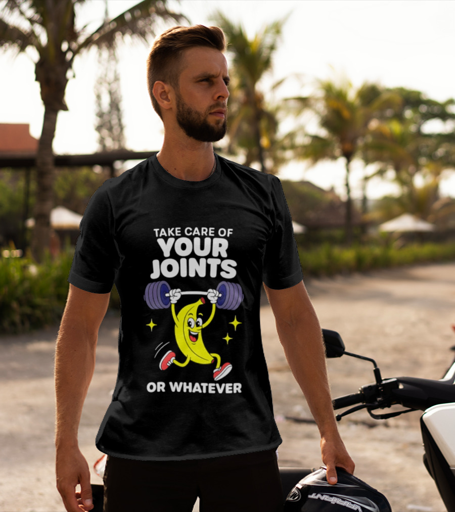 Take Care Of Your Joints Or Whatever Banana Weightlifting Humor T-Shirt