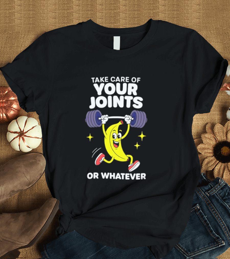 Take Care Of Your Joints Or Whatever Banana Weightlifting Humor T-Shirt
