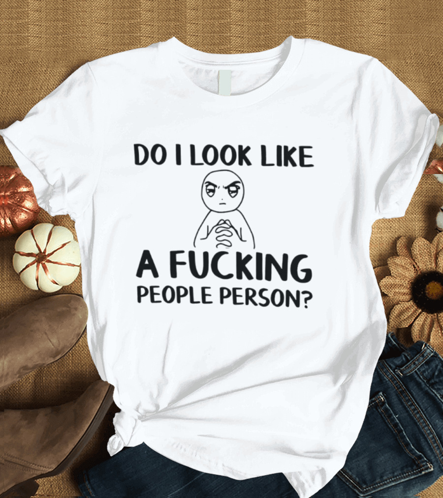 Do I Look Like A Fucking People Person Meme Character Sarcastic T-Shirt