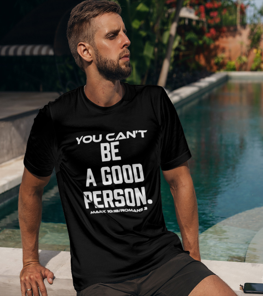 You Can't Be A Good Person Mark 10 18 Romans 3 Christian Message T-Shirt