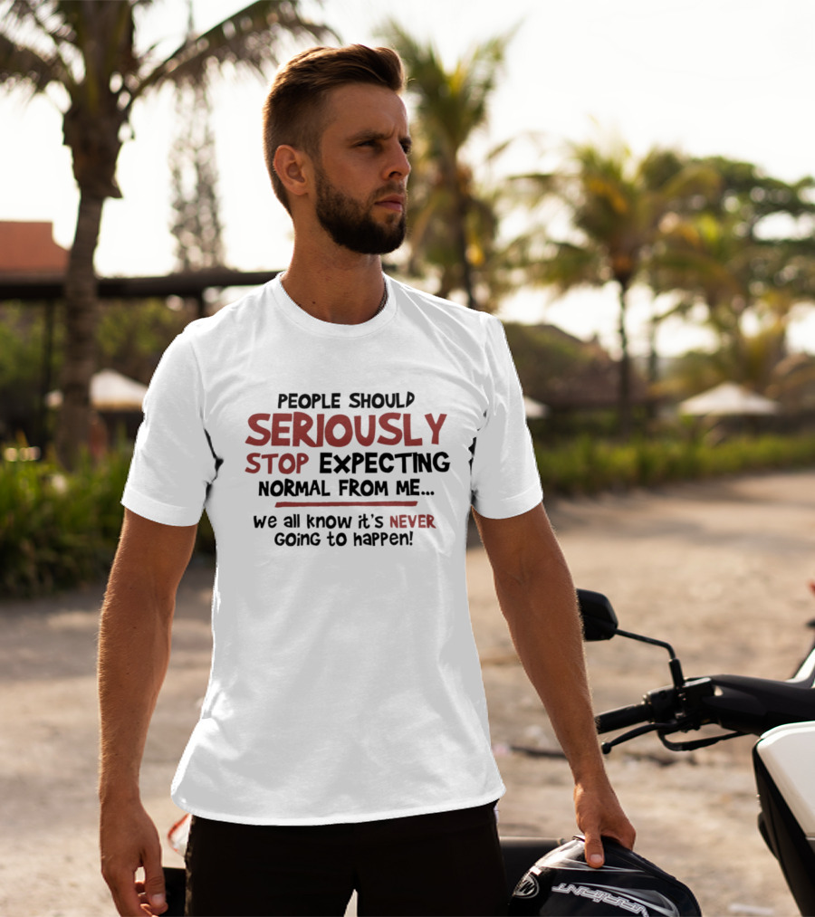 People Should Seriously Stop Expecting Normal From Me We All Know It's Never Going To Happen T-Shirt