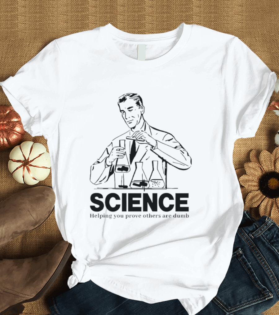 Science Helping You Prove Others Are Dumb T-Shirt