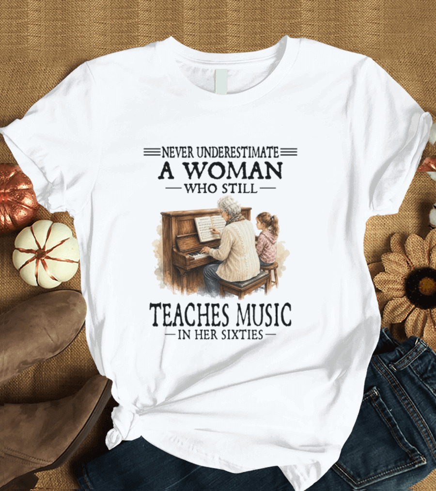 Never Underestimate A Woman Who Still Teaches Music In Her Sixties T-Shirt