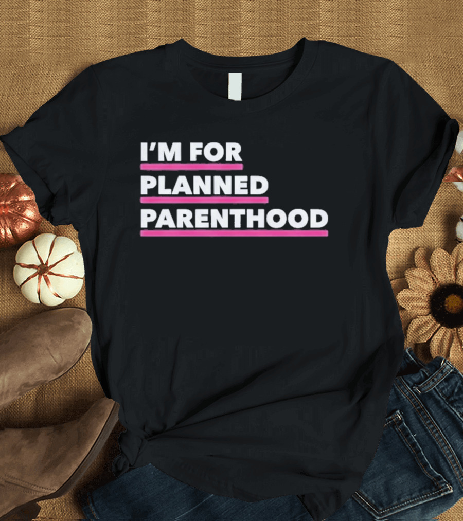 I'm For Planned Parenthood Support Empowerment Advocacy T-Shirt