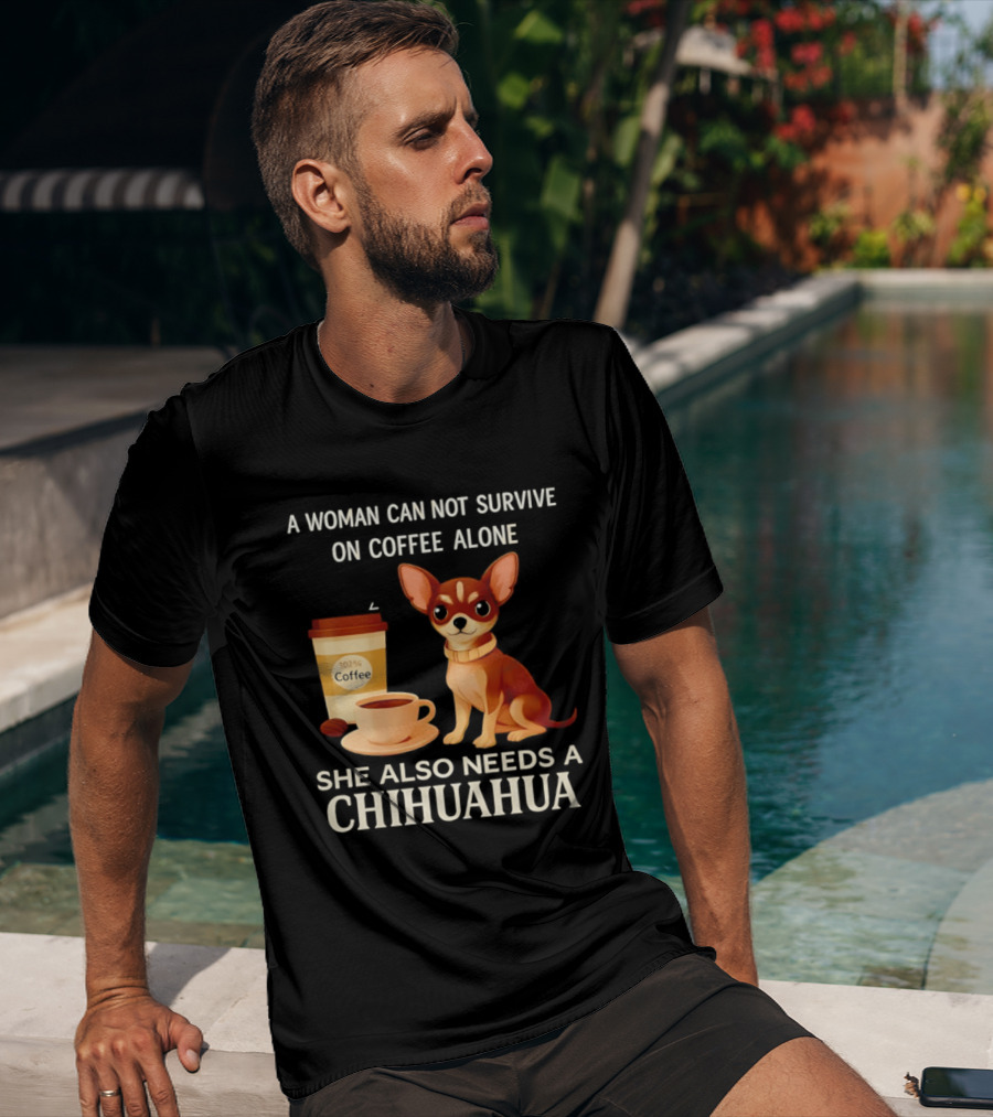 A Woman Can Not Survive On Coffee Alone She Also Needs A Chihuahua T-Shirt