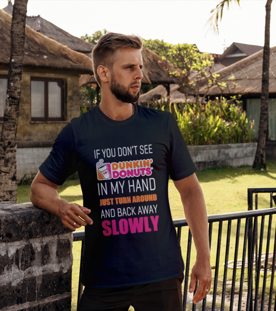If You Don't See Dunkin' Donuts In My Hand Just Turn Around And Back Away Slowly T-Shirt