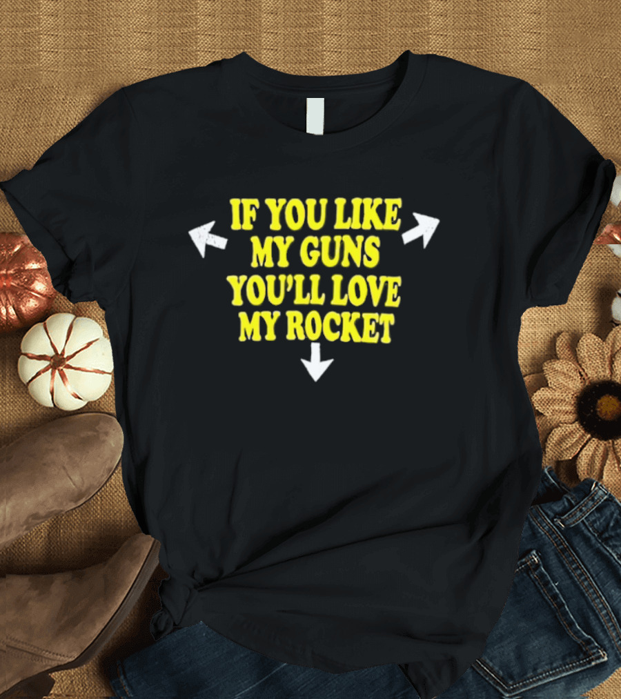 If You Like My Guns You'll Love My Rocket Arrows T-Shirt