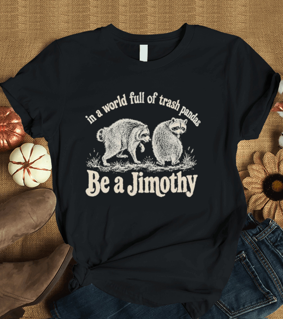 Trash Pandas Be A Jimothy Whimsical Animal Humor T-Shirt