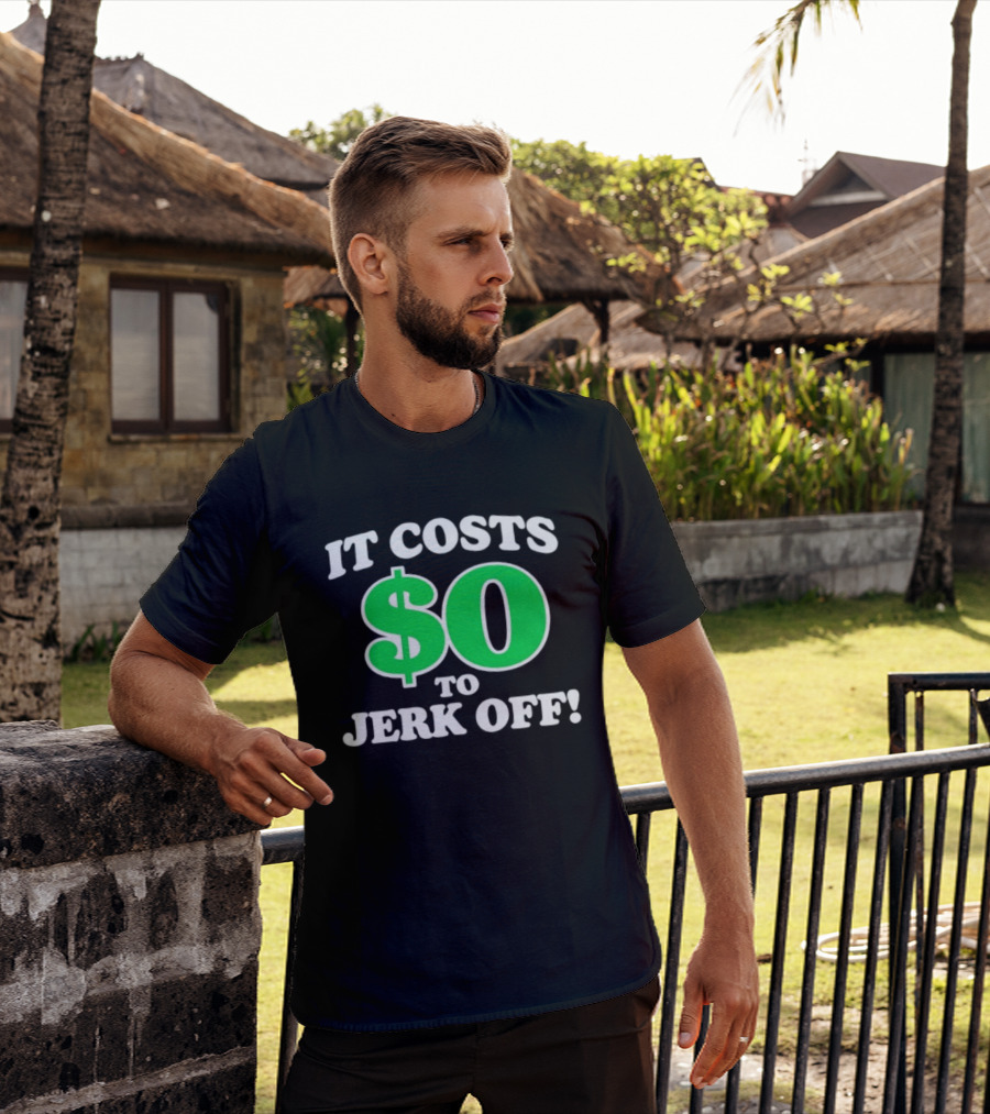 It Costs $0 To Jerk Off Funny Sarcastic Humor T-Shirt