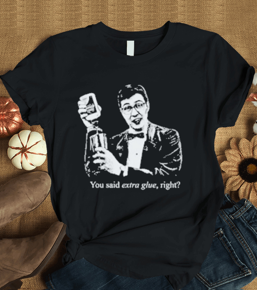 You Said Extra Glue Right DFTBA T-Shirt