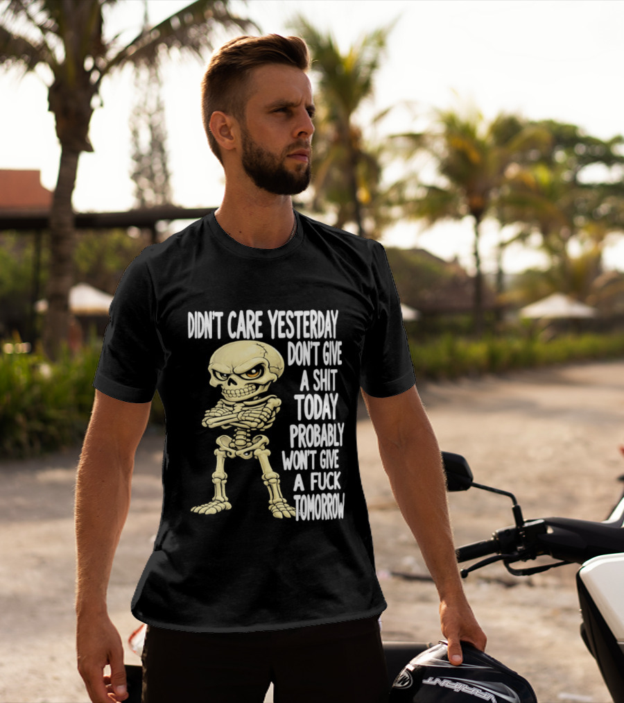 Didn't Care Yesterday Don't Give A Shit Today Probably Won't Give A Fuck Tomorrow Skeleton T-Shirt