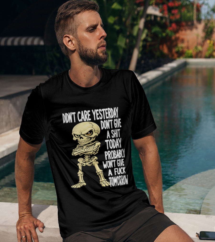 Didn't Care Yesterday Don't Give A Shit Today Probably Won't Give A Fuck Tomorrow Skeleton T-Shirt