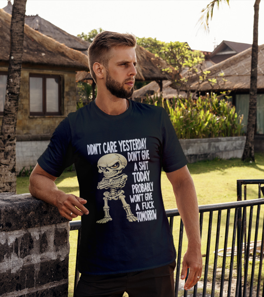 Didn't Care Yesterday Don't Give A Shit Today Probably Won't Give A Fuck Tomorrow Skeleton T-Shirt