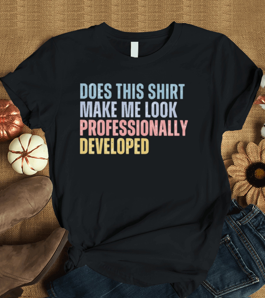 Does This Make Me Look Professionally Developed T-Shirt