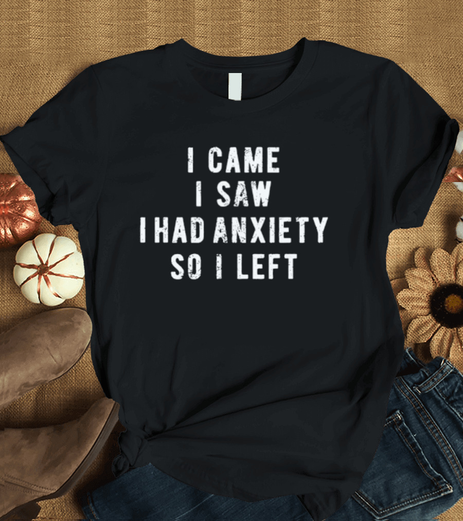I Came I Saw I Had Anxiety So I Left Funny Saying T-Shirt