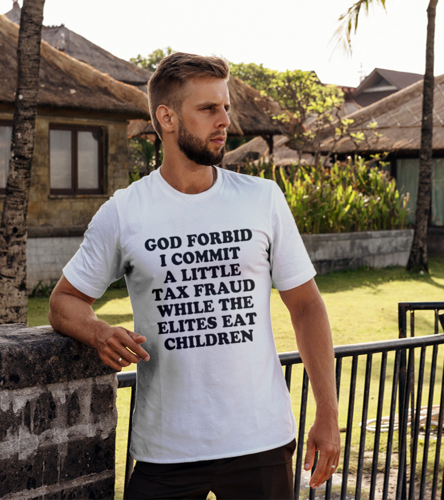 God Forbid I Commit A Little Tax Fraud While The Elites Eat Children T-Shirt