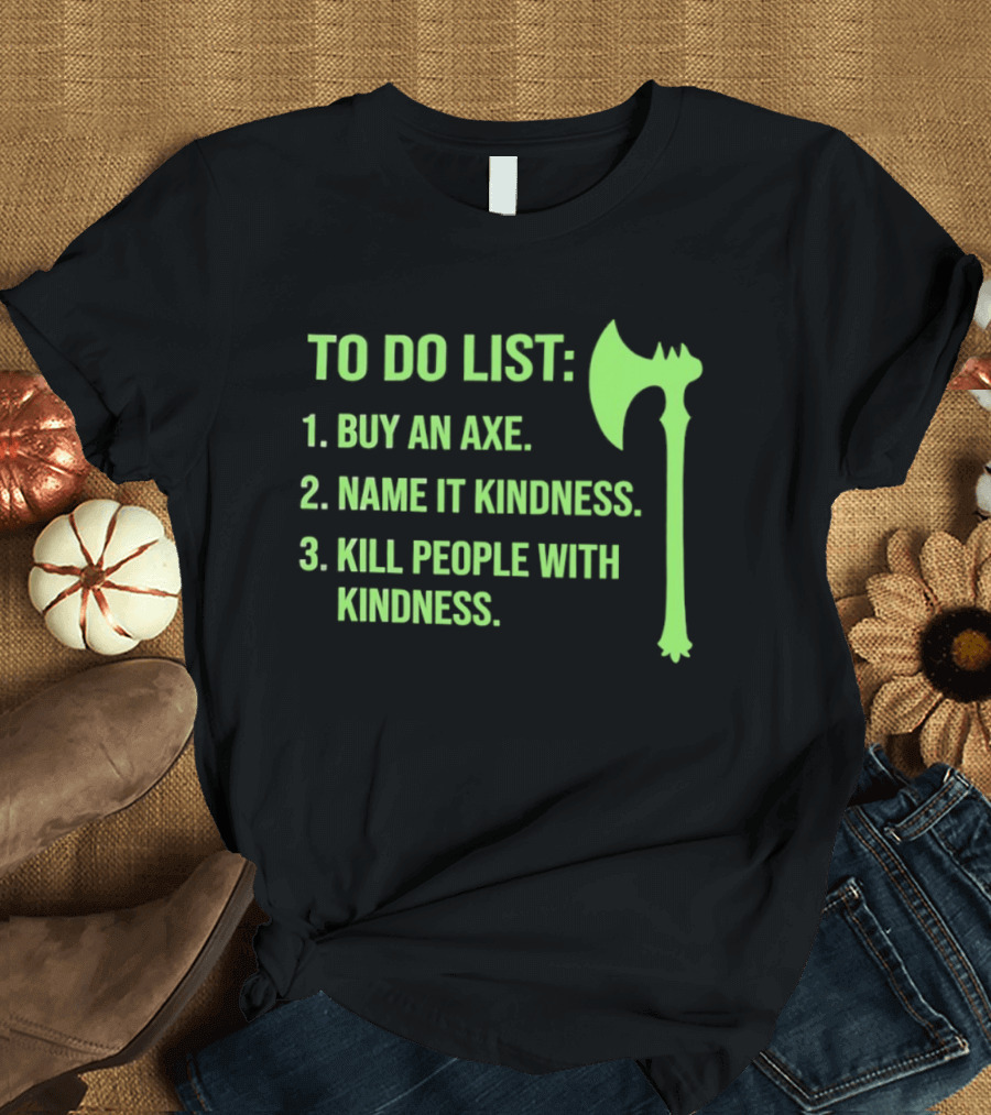 To Do List Buy An Axe Name It Kindness Kill People With Kindness Axe T-Shirt