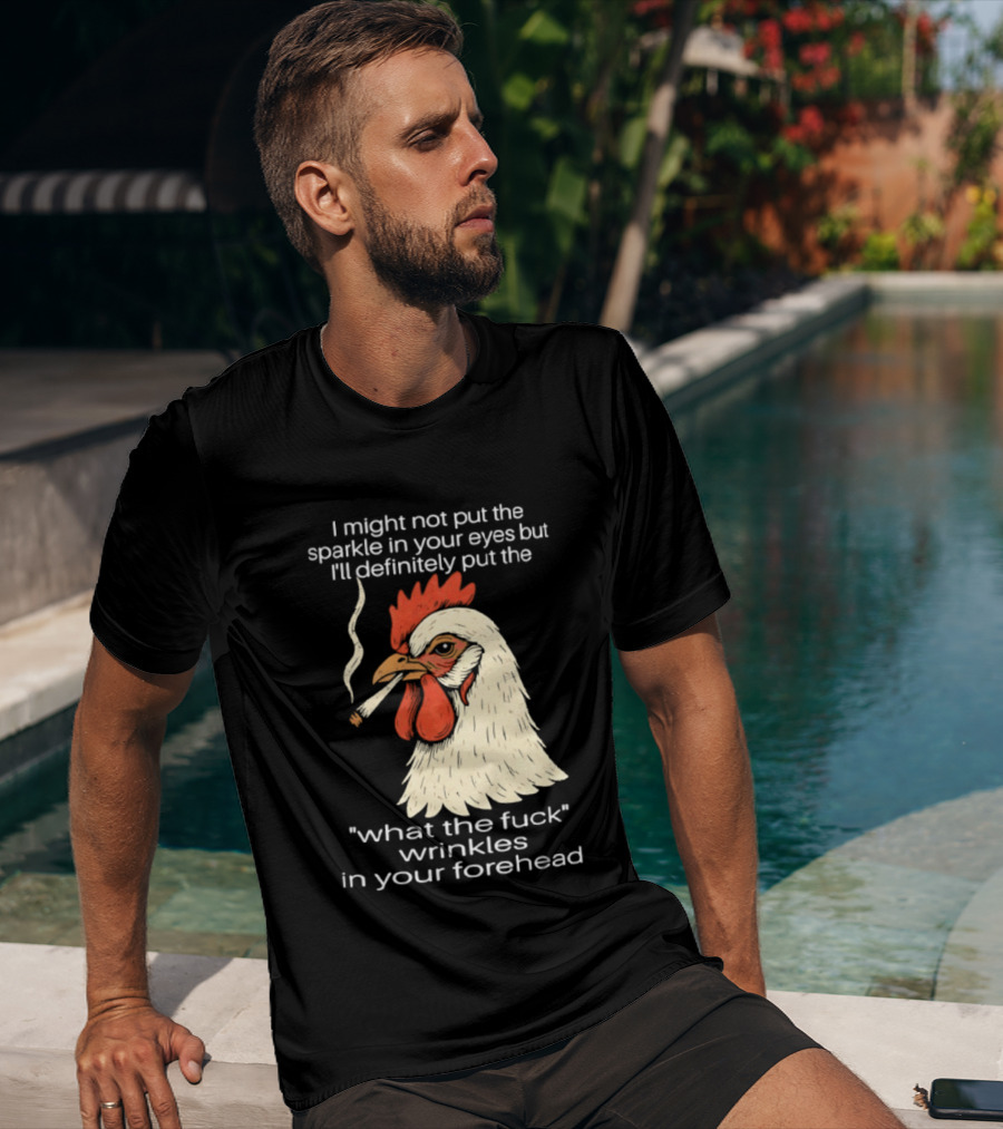 Chicken Cigar Humor I Might Not Put The Sparkle In Your Eyes But I'll Definitely Put The What The Wrinkles In Your Forehead T-Shirt
