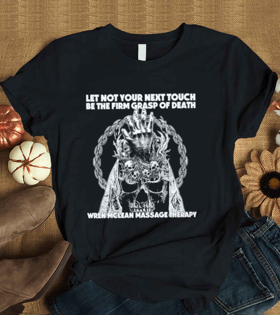 Let Not Your Next Touch Be The Firm Grasp Of Death Wren Mclean Massage Therapy Skull Wreath T-Shirt