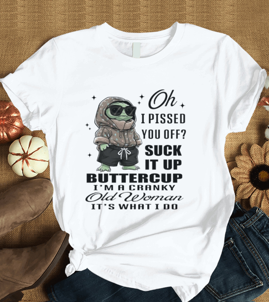 Oh I Pissed You Off Suck It Up Buttercup I'm A Cranky Old Woman It's What I Do T-Shirt