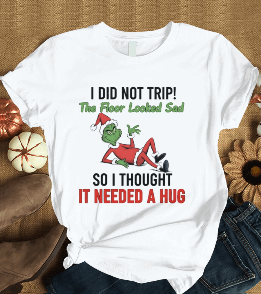 I Did Not Trip The Floor Looked Sad So I Thought It Needed A Hug Grinch Christmas 2025 T-Shirt