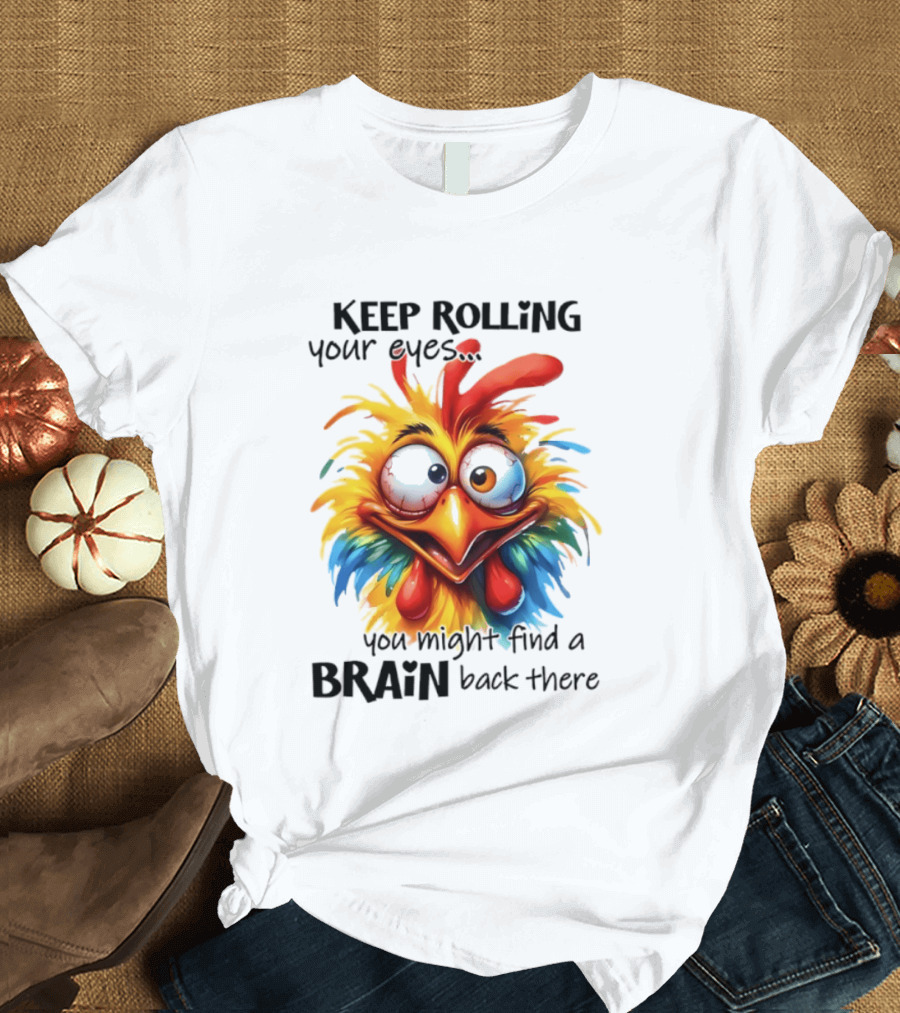 Keep Rolling Your Eyes Chicken Humor You Might Find A Brain Back There T-Shirt
