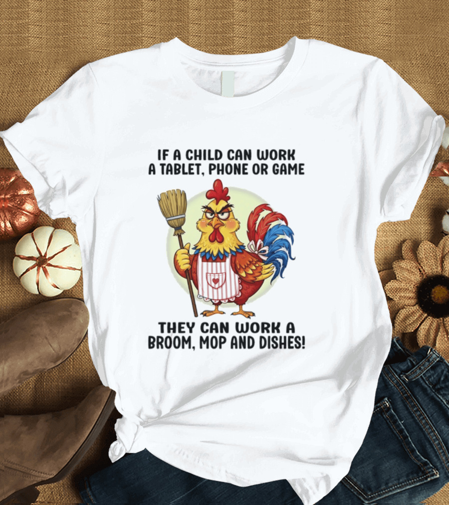 Chicken If A Child Can Work A Tablet Phone Or Game They Can Work A Broom Mop And Dishes T-Shirt