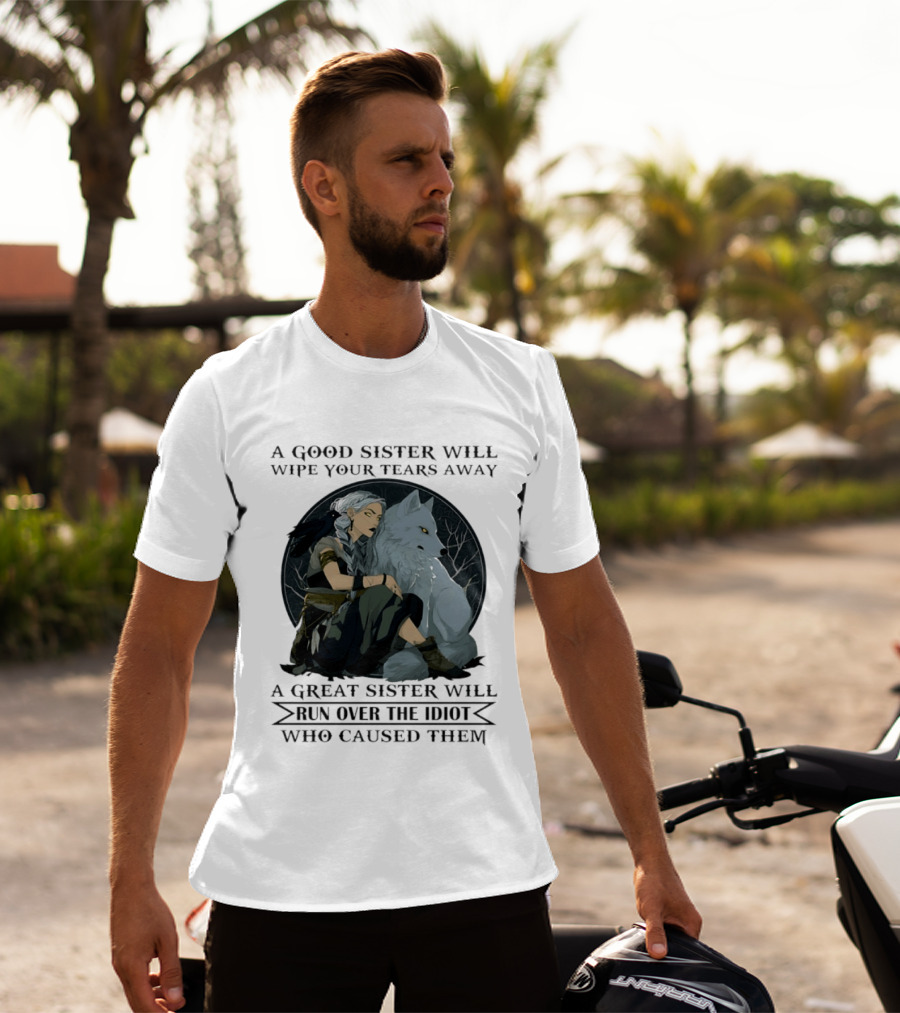Wolf A Good Sister Wipe Your Tears Away A Great Sister Run Over The Idiot T-Shirt