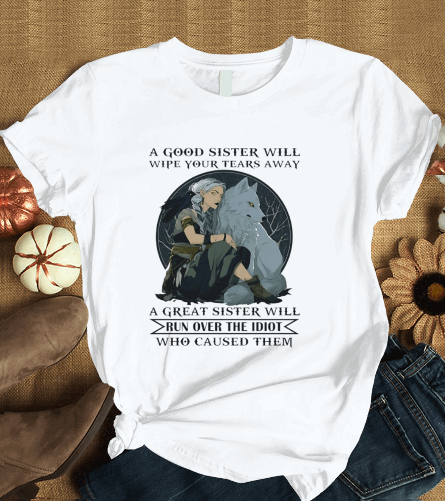 Wolf A Good Sister Wipe Your Tears Away A Great Sister Run Over The Idiot T-Shirt