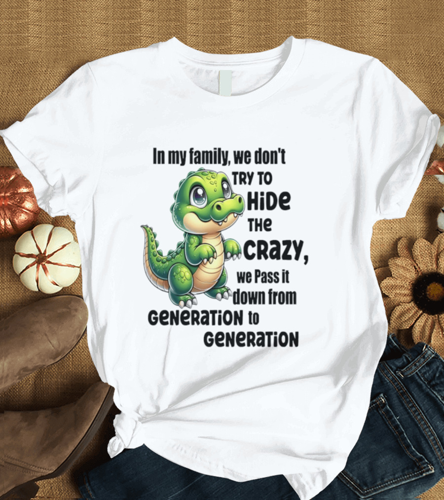 Crocodile In My Family We Don't Try To Hide The Crazy Pass It Down Generation To Generation T-Shirt