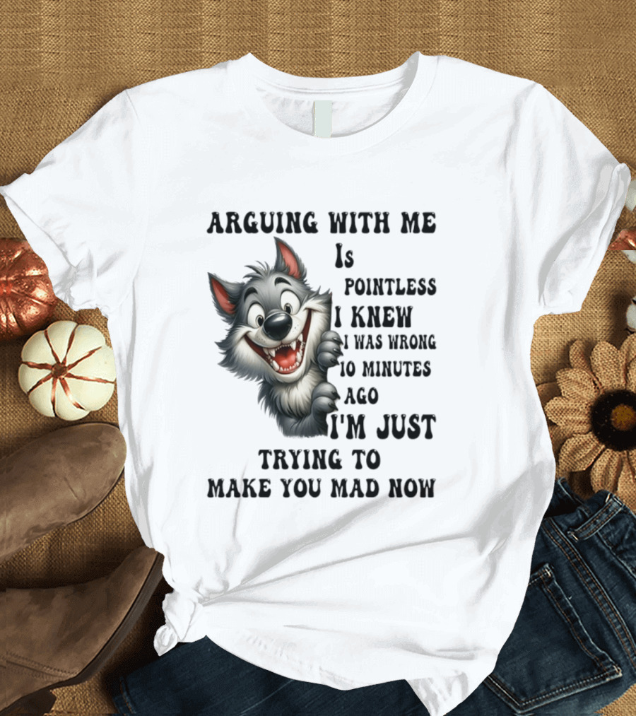 Arguing With Me Is Pointless I Knew I Was Wrong 10 Minutes Ago Wolf T-Shirt