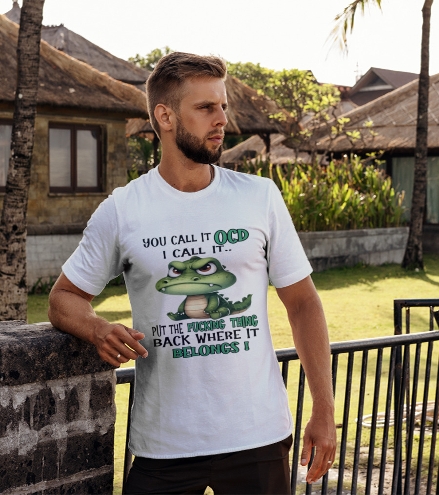You Call It OCD I Call It Put The Fucking Thing Back Where It Belongs Crocodile T-Shirt