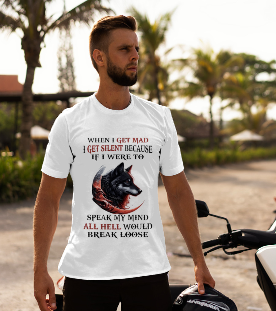 When I Get Mad I Get Silent Because If I Were To Speak My Mind All Hell Would Break Loose Wolf T-Shirt