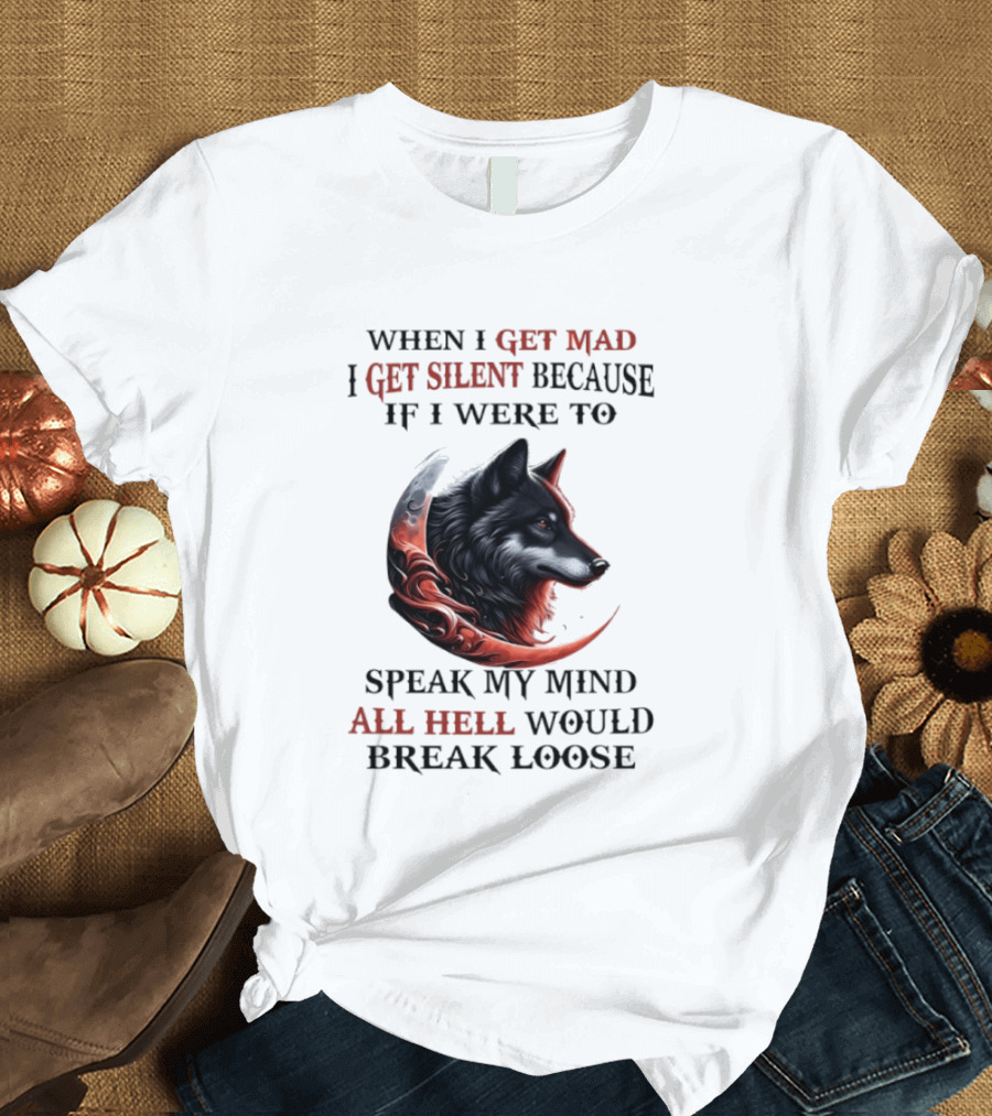 When I Get Mad I Get Silent Because If I Were To Speak My Mind All Hell Would Break Loose Wolf T-Shirt