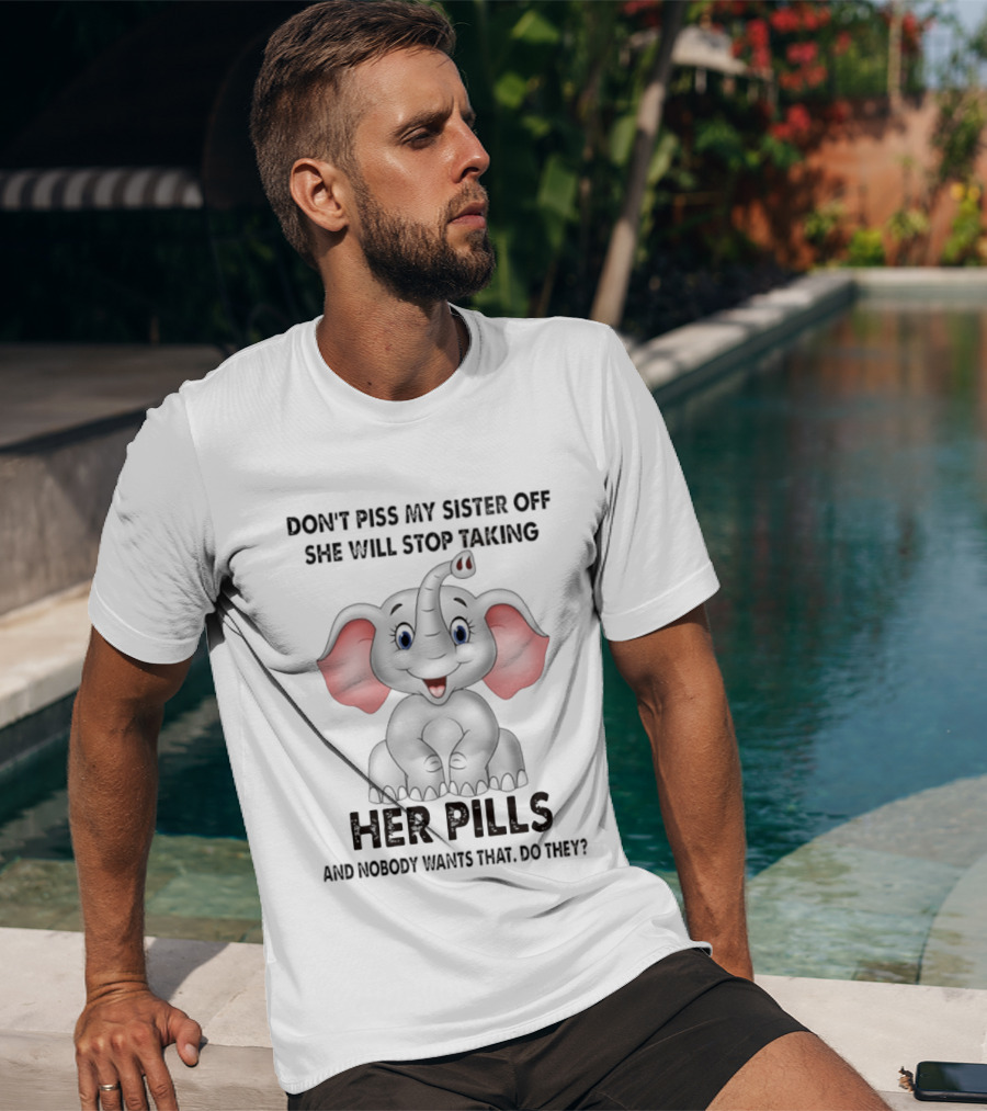 Don't Piss My Sister Off Elephant Humor She Will Stop Taking Her Pills T-Shirt
