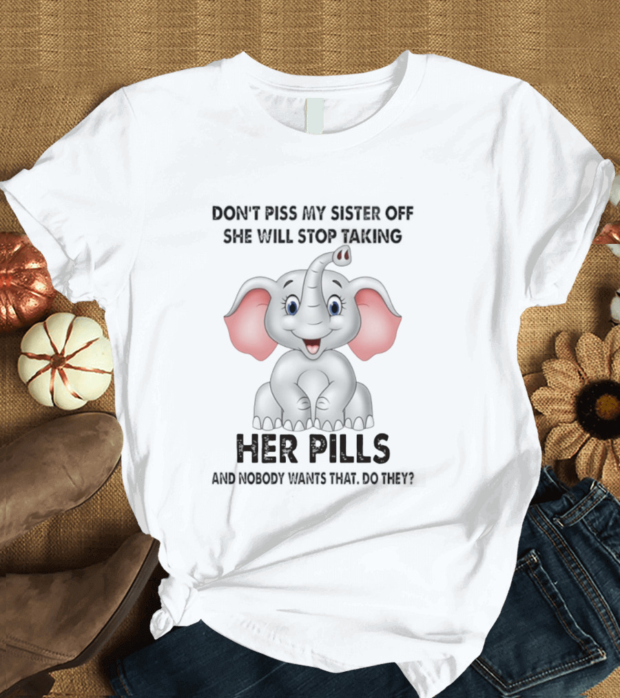 Don't Piss My Sister Off Elephant Humor She Will Stop Taking Her Pills T-Shirt