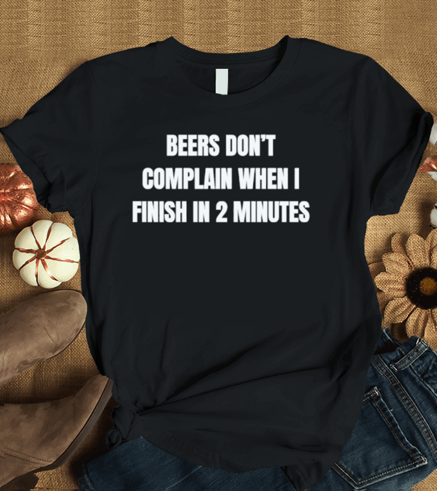 Beers Don't Complain When I Finish In 2 Minutes Funny Drinking Humor T-Shirt