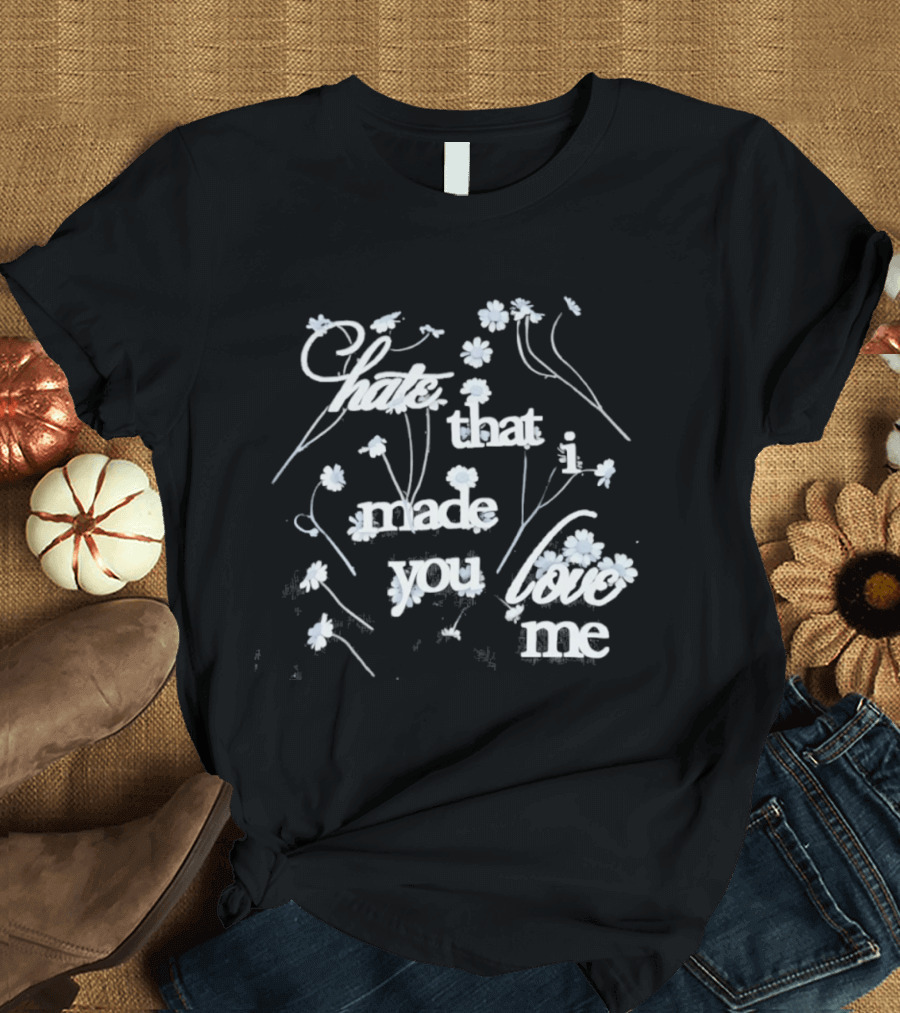 Hate That I Made You Love Me Flower T-Shirt