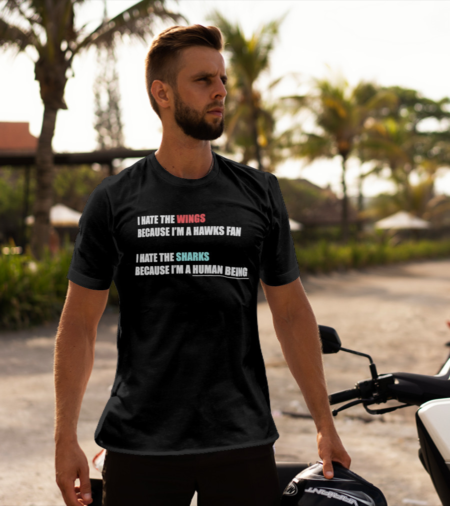 I Hate The Wings Because I'm A Hawks Fan I Hate The Sharks Because I'm A Human Being T-Shirt