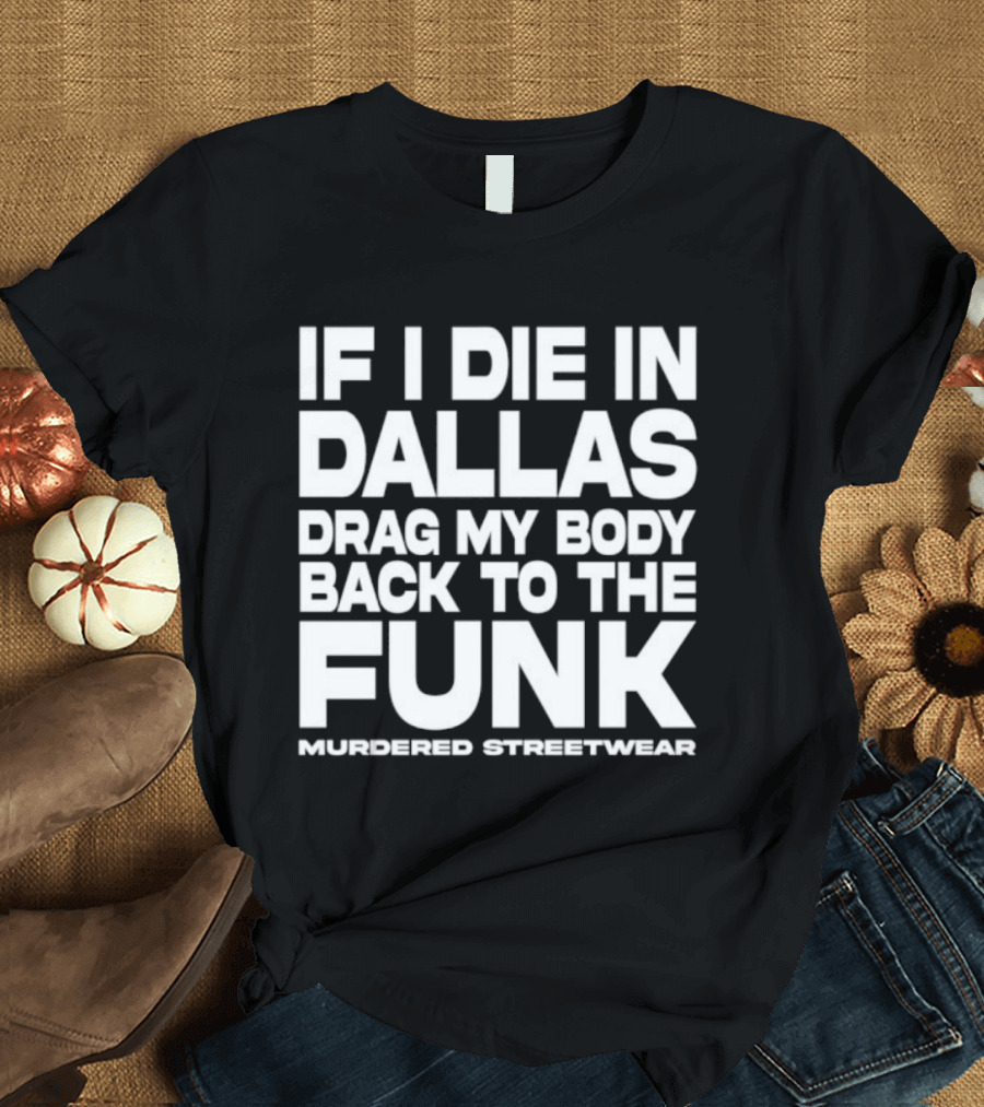 If I Die In Dallas Drag My Body Back To The Funk Murdered Streetwear T-Shirt